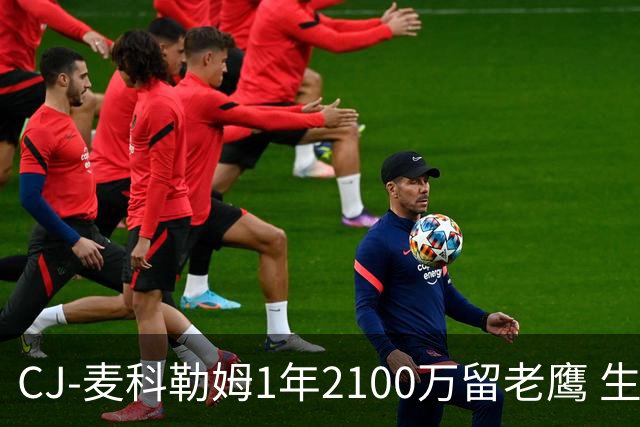 CJ-麦科勒姆1年2100万留老鹰 生涯总薪资突破3亿美元